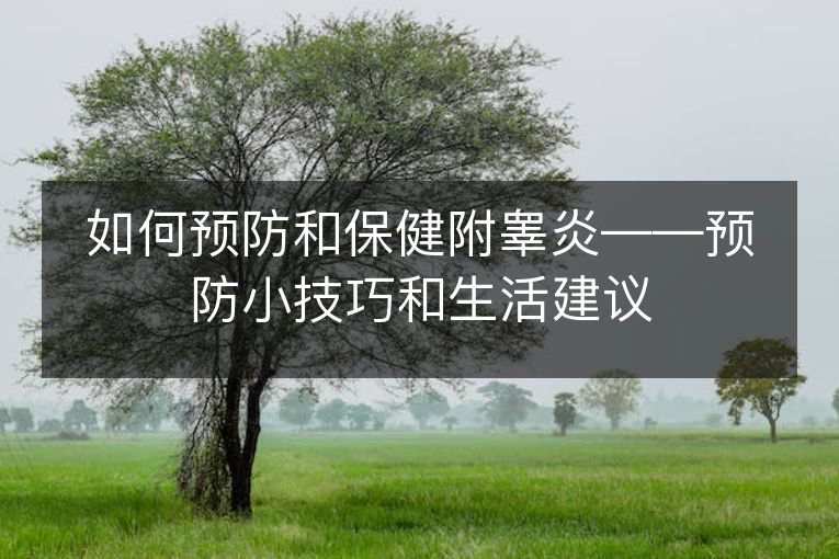 如何预防和保健附睾炎——预防小技巧和生活建议