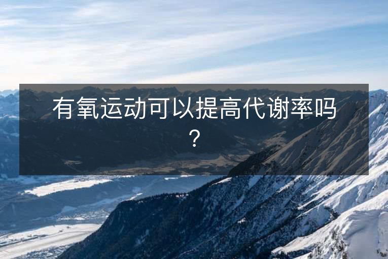 有氧运动可以提高代谢率吗？