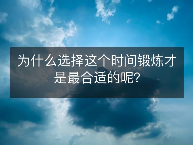 为什么选择这个时间锻炼才是最合适的呢？