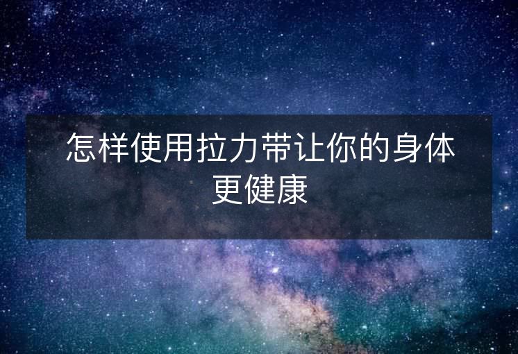 怎样使用拉力带让你的身体更健康