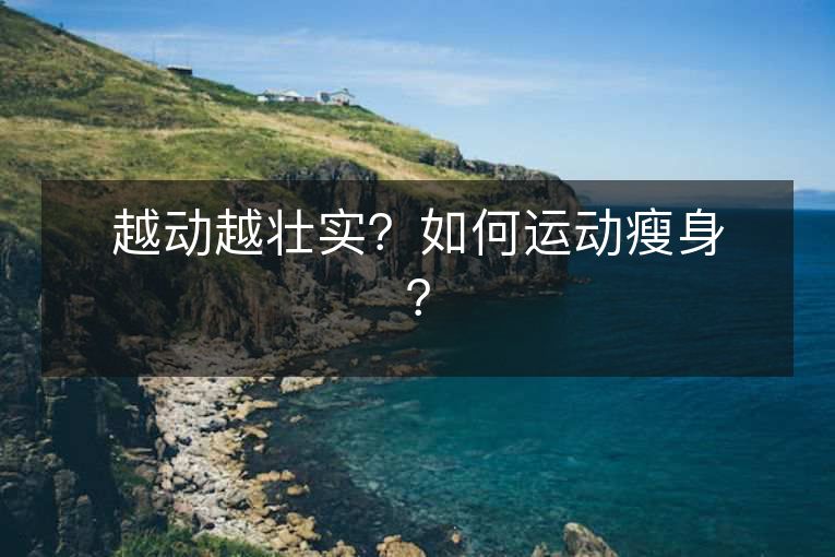 越动越壮实？如何运动瘦身？