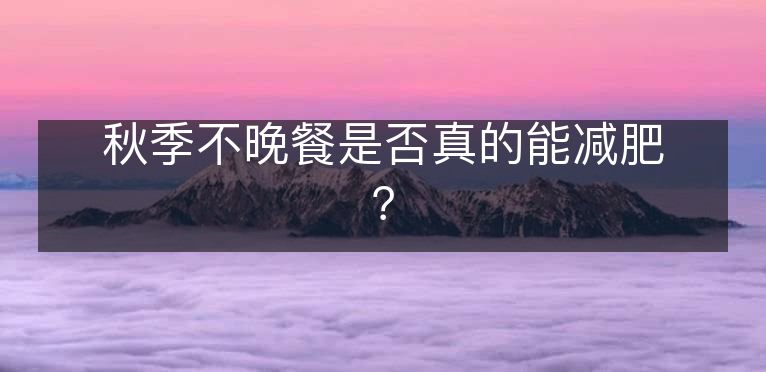 秋季不晚餐是否真的能减肥？