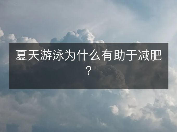 夏天游泳为什么有助于减肥？