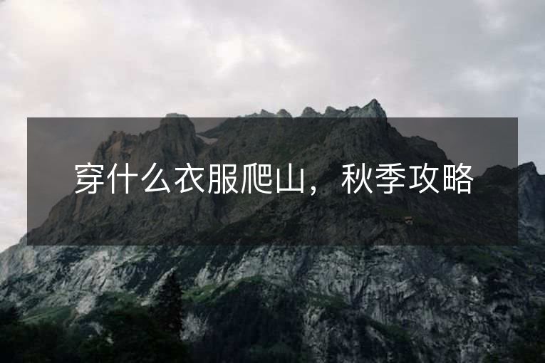 穿什么衣服爬山，秋季攻略