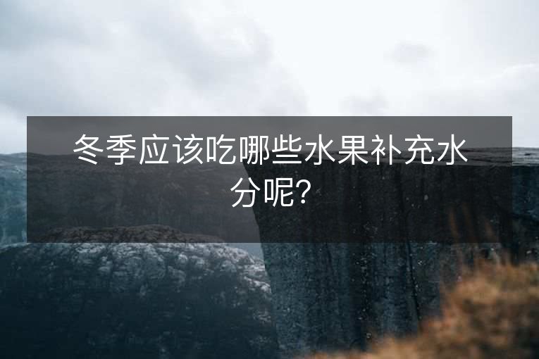 冬季应该吃哪些水果补充水分呢？