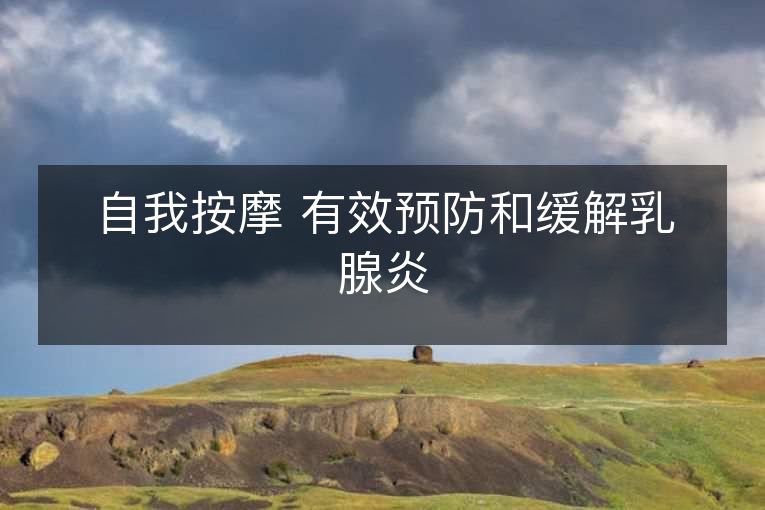 自我按摩 有效预防和缓解乳腺炎