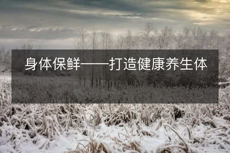 身体保鲜——打造健康养生体