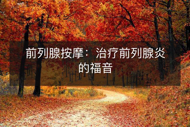 前列腺按摩:治疗前列腺炎的福音 前列腺按摩:治疗前列腺炎的福音