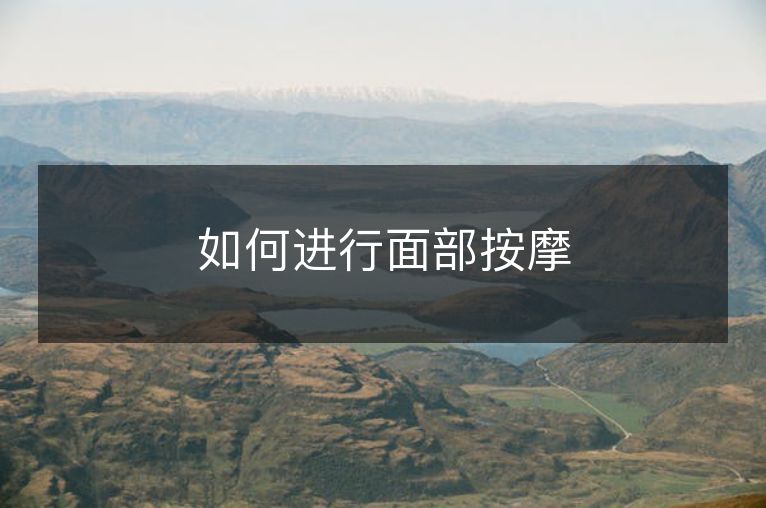 如何进行面部按摩 如何进行面部按摩