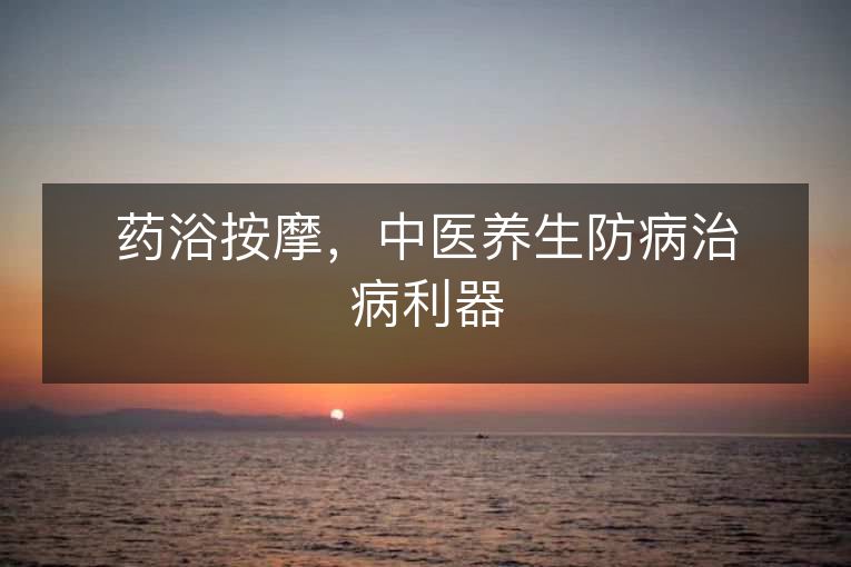 药浴按摩,中医养生防病治病利器 药浴按摩,中医养生防病治病利器